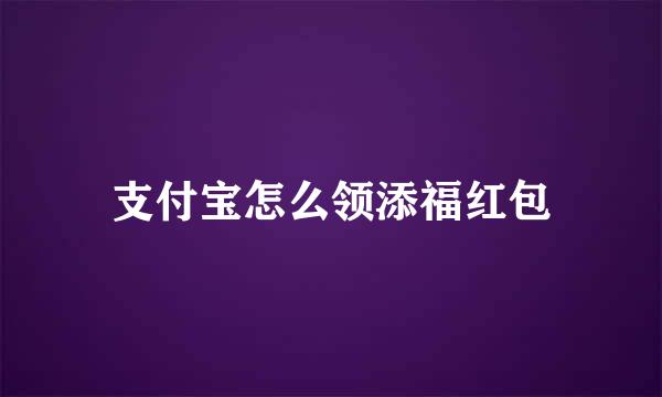 支付宝怎么领添福红包