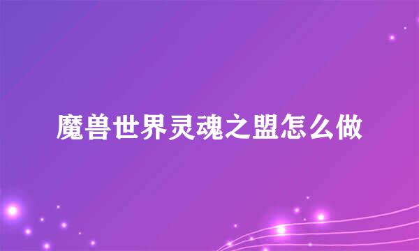 魔兽世界灵魂之盟怎么做