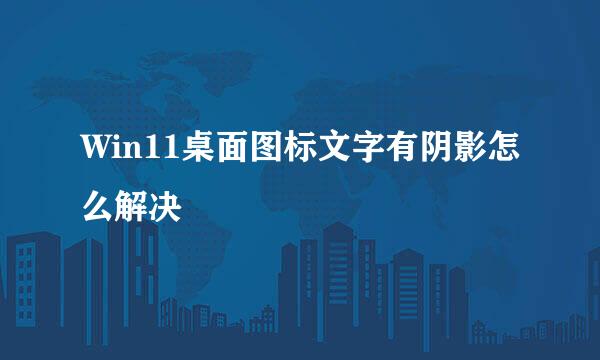 Win11桌面图标文字有阴影怎么解决