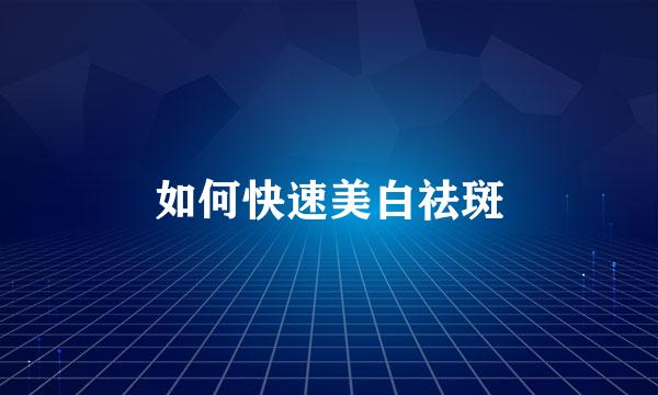 如何快速美白祛斑