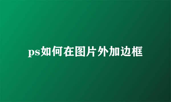 ps如何在图片外加边框