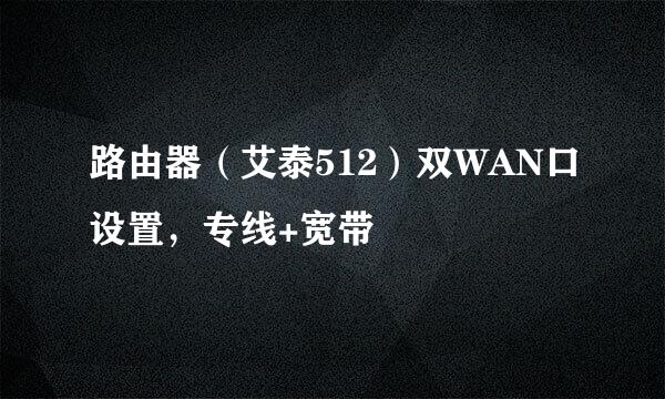 路由器（艾泰512）双WAN口设置，专线+宽带