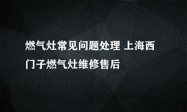 燃气灶常见问题处理 上海西门子燃气灶维修售后