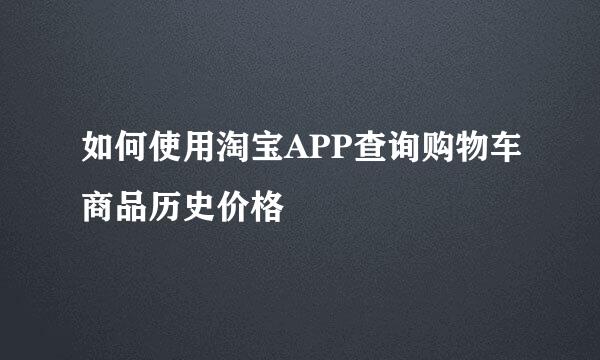 如何使用淘宝APP查询购物车商品历史价格