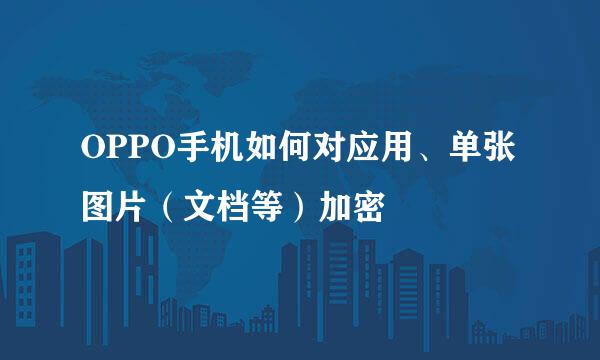 OPPO手机如何对应用、单张图片（文档等）加密