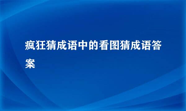 疯狂猜成语中的看图猜成语答案
