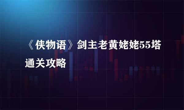 《侠物语》剑主老黄姥姥55塔通关攻略