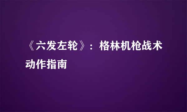 《六发左轮》：格林机枪战术动作指南
