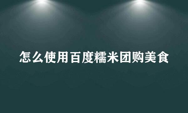怎么使用百度糯米团购美食