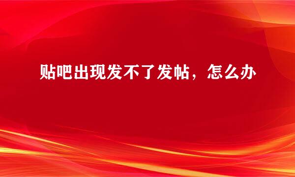贴吧出现发不了发帖，怎么办