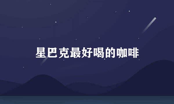 星巴克最好喝的咖啡