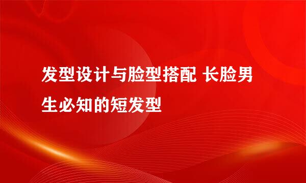 发型设计与脸型搭配 长脸男生必知的短发型