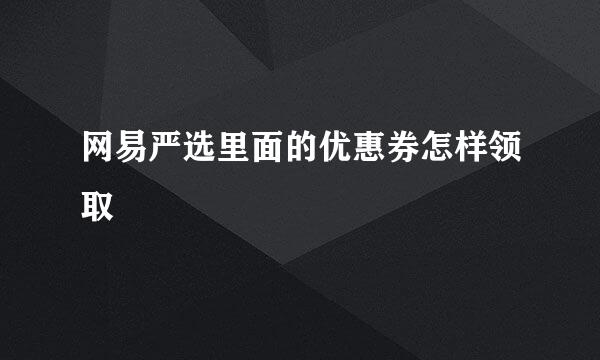 网易严选里面的优惠券怎样领取