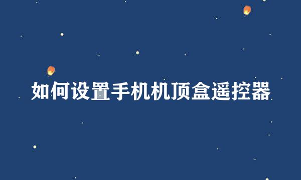 如何设置手机机顶盒遥控器