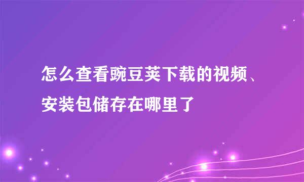 怎么查看豌豆荚下载的视频、安装包储存在哪里了