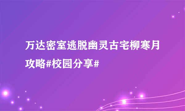 万达密室逃脱幽灵古宅柳寒月攻略#校园分享#
