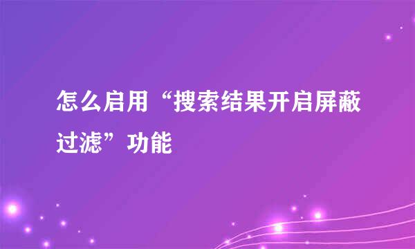 怎么启用“搜索结果开启屏蔽过滤”功能