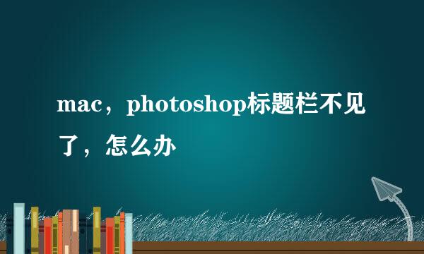 mac，photoshop标题栏不见了，怎么办