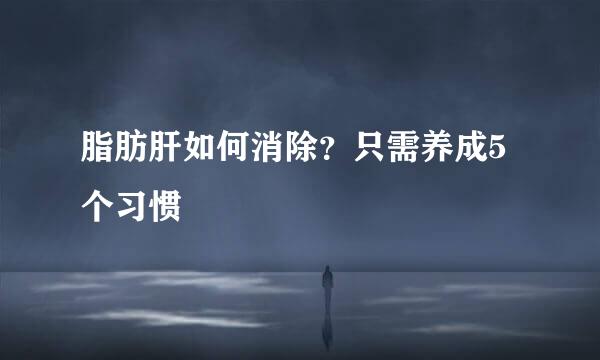 脂肪肝如何消除？只需养成5个习惯