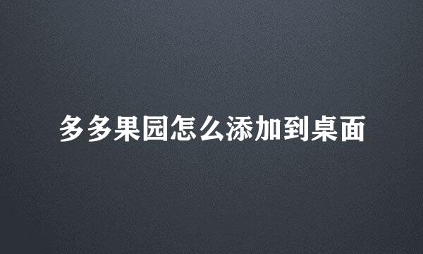 多多果园怎么添加到桌面