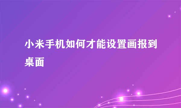小米手机如何才能设置画报到桌面