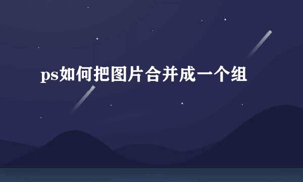 ps如何把图片合并成一个组