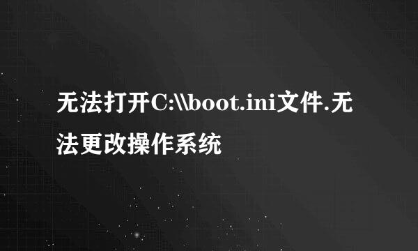 无法打开C:\\boot.ini文件.无法更改操作系统