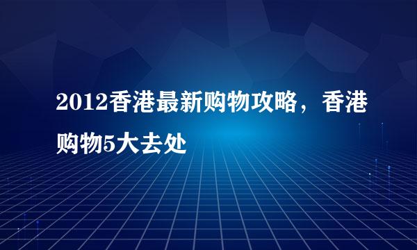 2012香港最新购物攻略，香港购物5大去处