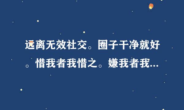 远离无效社交。圈子干净就好。惜我者我惜之。嫌我者我弃之什么意思
