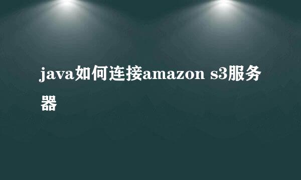 java如何连接amazon s3服务器