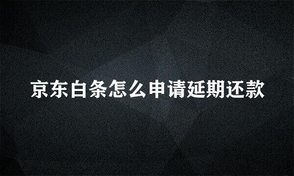 京东白条怎么申请延期还款