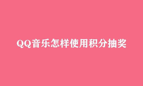 QQ音乐怎样使用积分抽奖