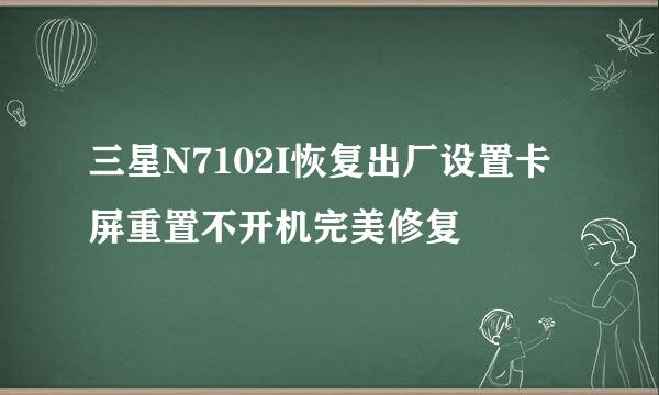 三星N7102I恢复出厂设置卡屏重置不开机完美修复