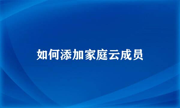 如何添加家庭云成员