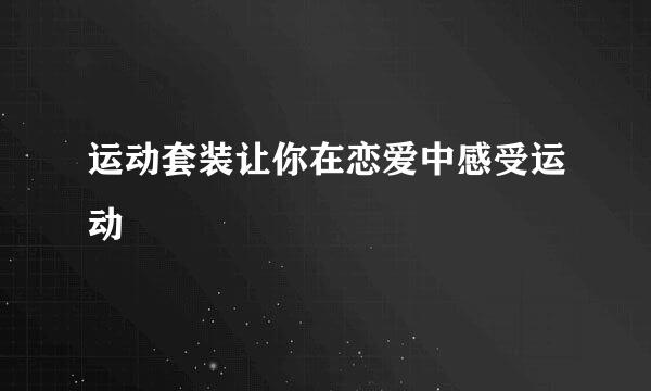 运动套装让你在恋爱中感受运动