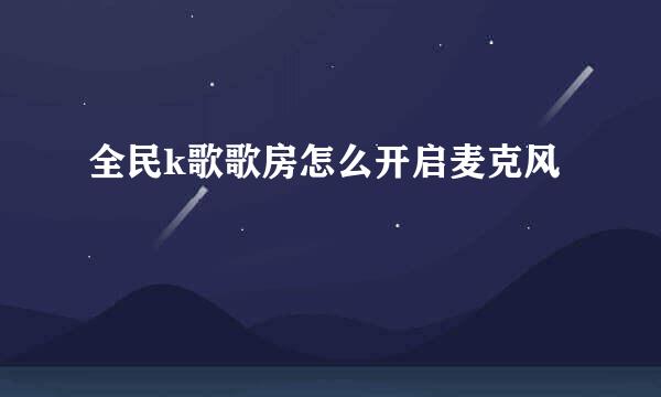 全民k歌歌房怎么开启麦克风