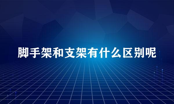 脚手架和支架有什么区别呢