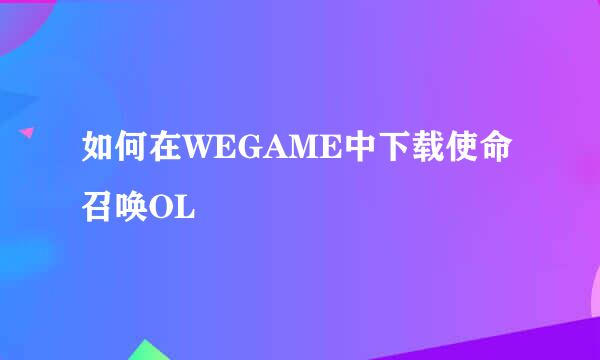 如何在WEGAME中下载使命召唤OL