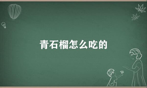 青石榴怎么吃的