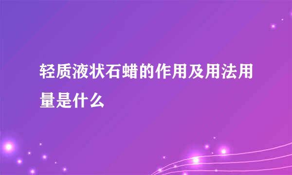 轻质液状石蜡的作用及用法用量是什么