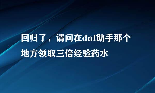 回归了，请问在dnf助手那个地方领取三倍经验药水