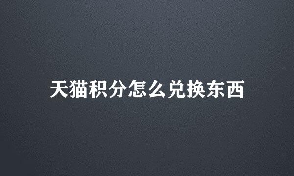 天猫积分怎么兑换东西