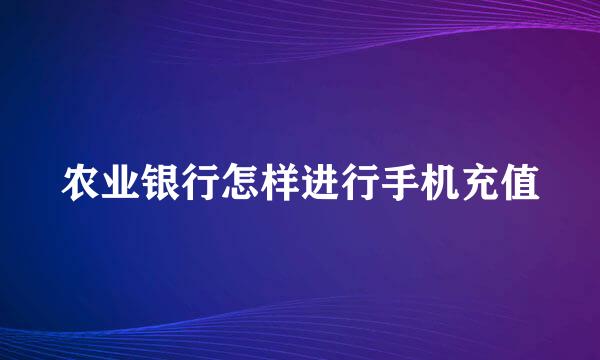 农业银行怎样进行手机充值