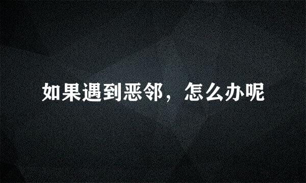 如果遇到恶邻，怎么办呢
