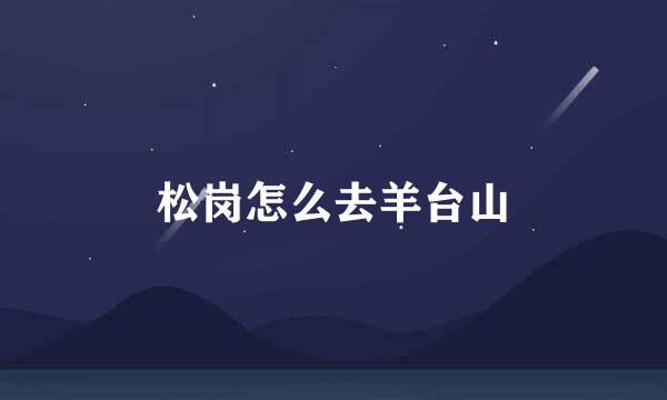 松岗怎么去羊台山