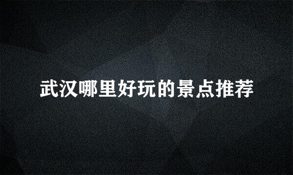 武汉哪里好玩的景点推荐
