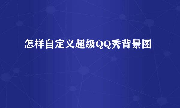 怎样自定义超级QQ秀背景图