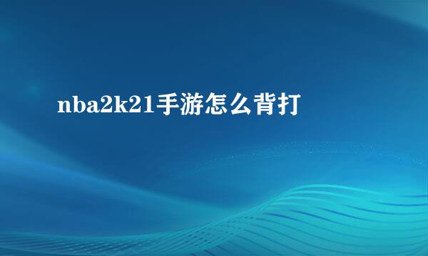nba2k21手游怎么背打