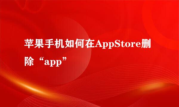 苹果手机如何在AppStore删除“app”
