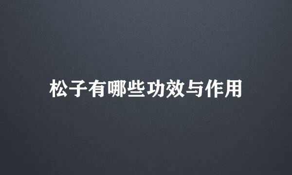 松子有哪些功效与作用